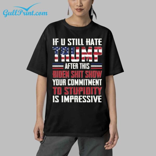 If U Still Hate Trump After This Biden Shit Show You Commitment To Stupidity Is Impressive Shirt 6