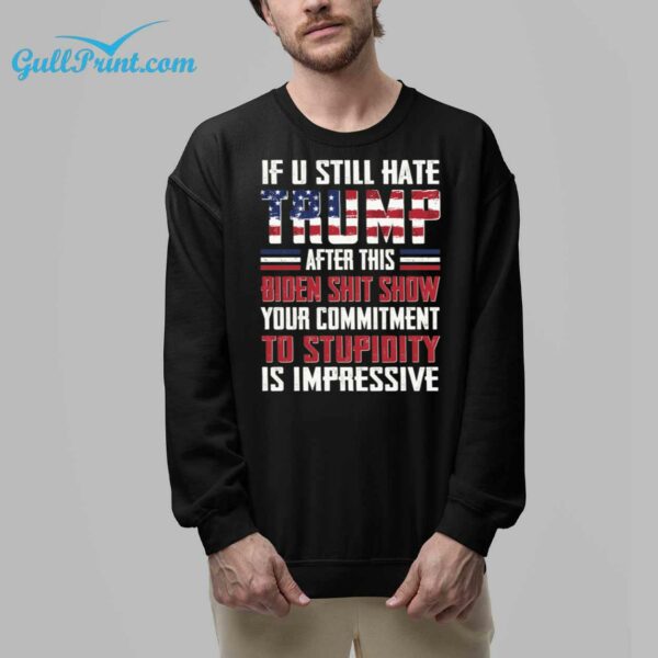 If U Still Hate Trump After This Biden Shit Show You Commitment To Stupidity Is Impressive Shirt 9