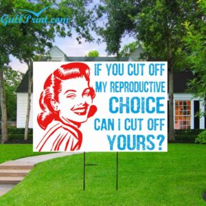 If You Cut Off My Reproductive Choice Can I Cut Off Yours Yard Sign 1