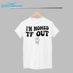 I'm Momed TF OUT Shirt