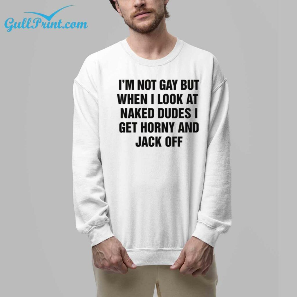 Im Not Gay But When I Look At Naked Dudes I Get Horny And Jack Off Shirt 33