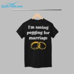 I'm Saving Pegging For Marriage Shirt