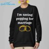 Im Saving Pegging For Marriage Shirt 6