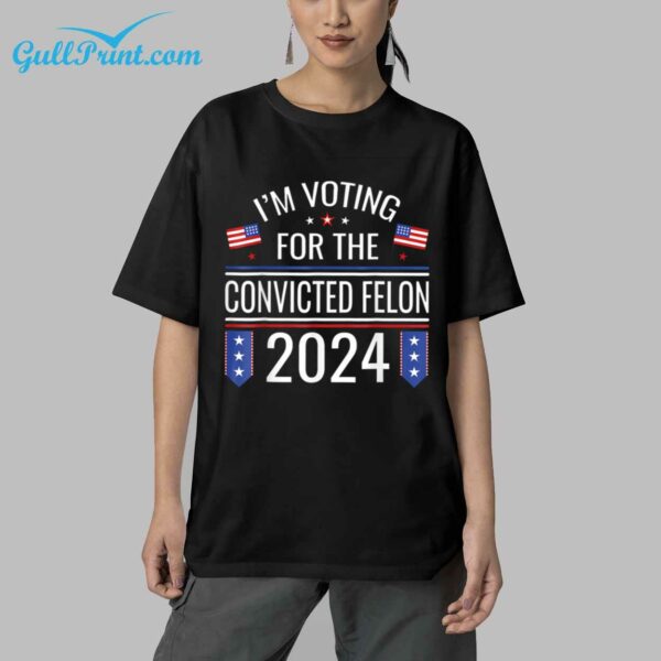 I'm Voting For The Convicted Felon 2024 Shirt