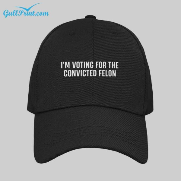 Im Voting For The Convicted Felon Hat 1