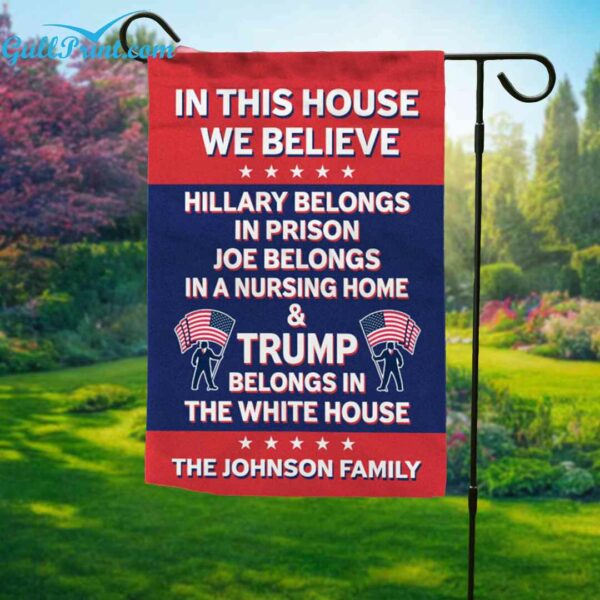 In This House We Believe Hillary Belongs In Prison Joe Belongs In A Nursing Home And Trump Belongs In The White House Custom Flag 1