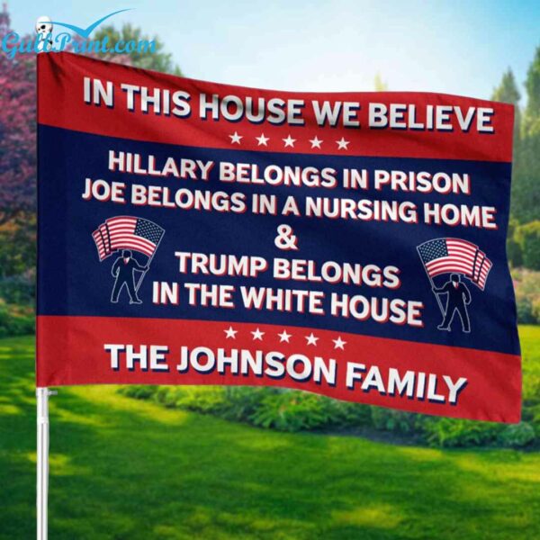 In This House We Believe Hillary Belongs In Prison Joe Belongs In A Nursing Home And Trump Belongs In The White House Custom Flag 3