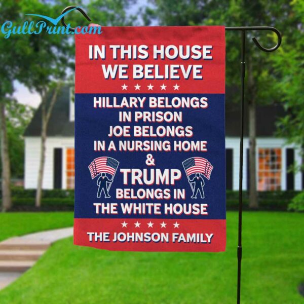 In This House We Believe Hillary Belongs In Prison Joe Belongs In A Nursing Home And Trump Belongs In The White House Custom Flag