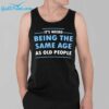 Its Weird Being The Same Age As Old People Shirt 3