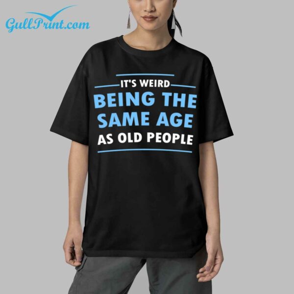 Its Weird Being The Same Age As Old People Shirt 5