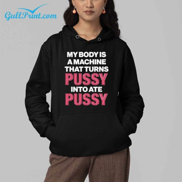 My Body Is A Machine That Turns Pussy Into Ate Pussy Shirt 4
