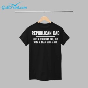 Republican Dad Like a Democrat Dad But With A Brain And a Job Shirt 1