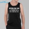 Republican Dad Like a Democrat Dad But With A Brain And a Job Shirt 3
