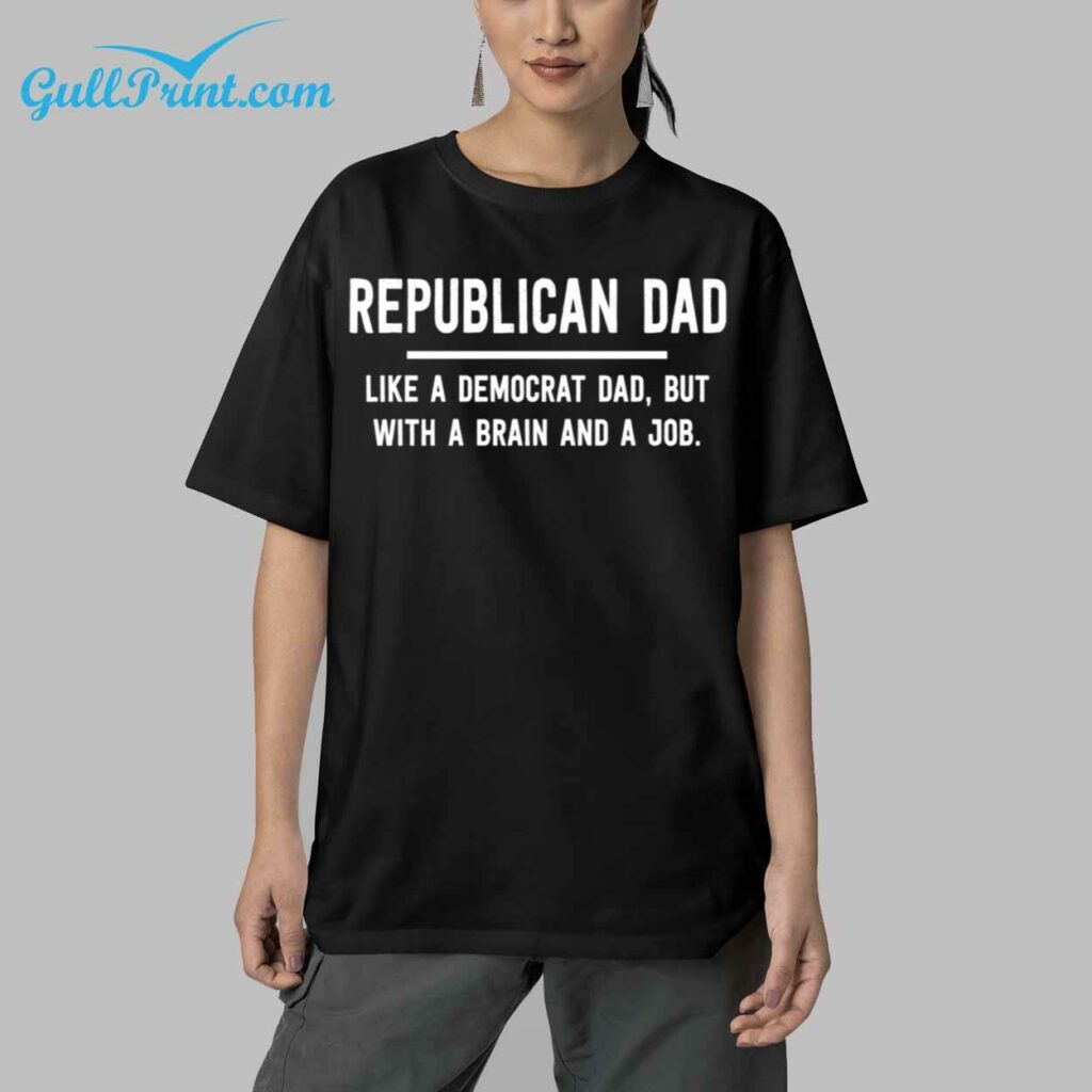 Republican Dad Like a Democrat Dad But With A Brain And a Job Shirt 5
