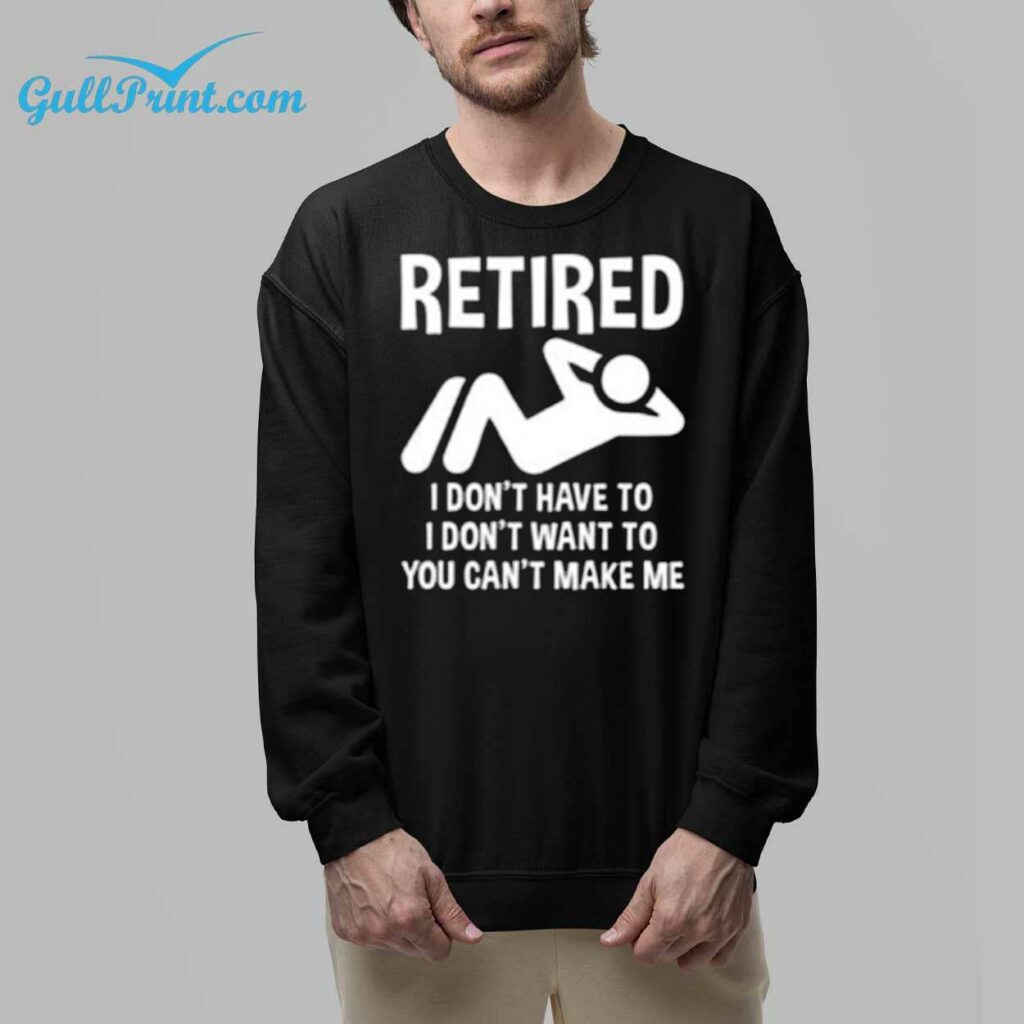 Retired I Dont Have To I Dont Want To You Cant Make Me Shirt 32