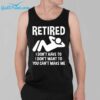 Retired I Dont Have To I Dont Want To You Cant Make Me Shirt 39