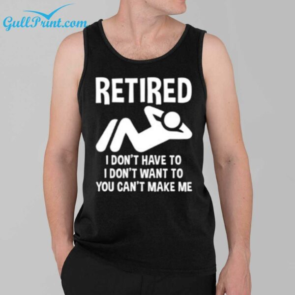 Retired I Dont Have To I Dont Want To You Cant Make Me Shirt 39