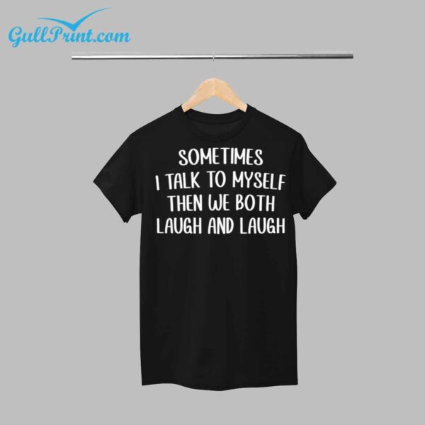 Sometime I Talk To Myself Then We Both Laugh And Laugh Shirt 1