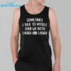 Sometime I Talk To Myself Then We Both Laugh And Laugh Shirt 3