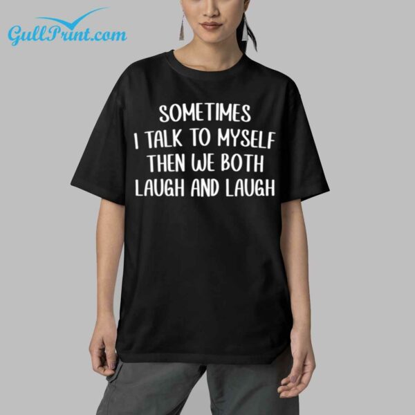 Sometime I Talk To Myself Then We Both Laugh And Laugh Shirt 5