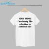 Sorry Ladies Im Already Like A Brother To Someone Else Shirt 1