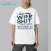Stop Doing Wife Shit For Men Who Wont Do Husband Shit For You Shirt 6