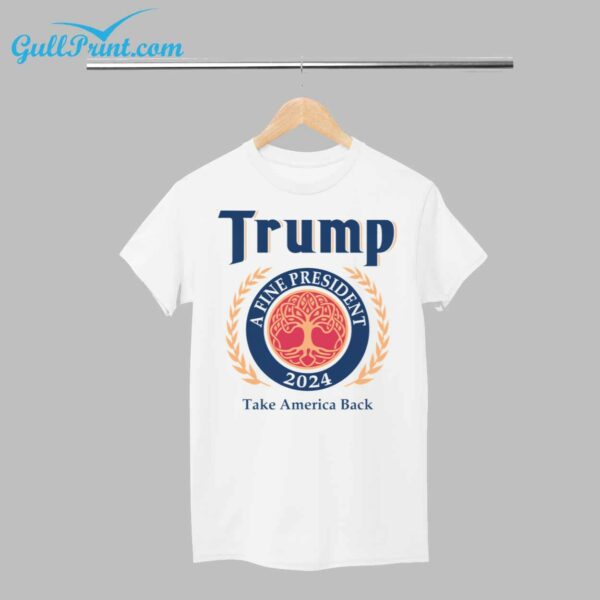 Trump A Fine President 2024 Take America Back Shirt 1