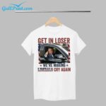 Trump Get In Loser We're Making Liberals Cry Again Shirt