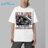 Trump Get In Loser Were Making Liberals Cry Again Shirt 6