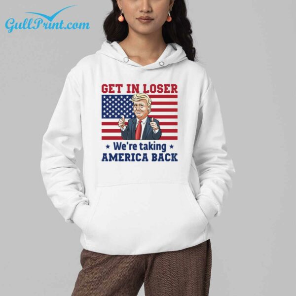 Trump Get In Loser Were Taking America Back Shirt 8