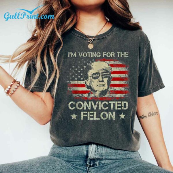 Trump Im Voting For The Convicted Felon 2024 Shirt