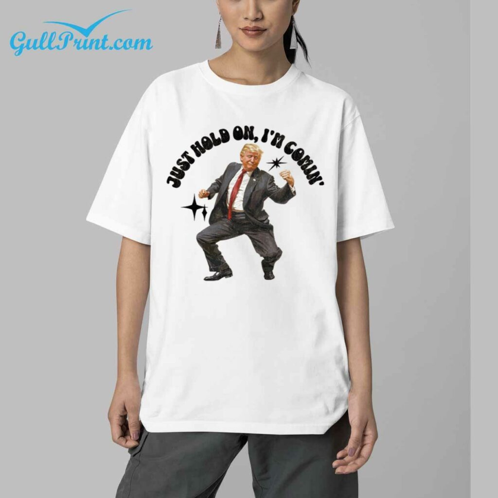 Trump Just Hold On Im Comin Shirt 16