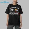 Vote For The Felon And Not The Pedophile Shirt 5