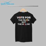 Vote For The Felon Not The Melon Shirt