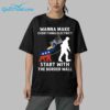 Wanna Make Everything Electric Start With The Border Wall Shirt 9