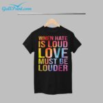 When Hate Is Loud Love Must Be Louder Shirt