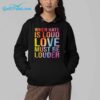 When Hate Is Loud Love Must Be Louder Shirt 5