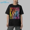 When Hate Is Loud Love Must Be Louder Shirt 9