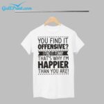 You Find It Offensive I Find It Funny That's Why I'm Happier Than You Are Shirt