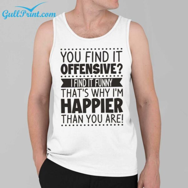 You Find It Offensive I Find It Funny Thats Why Im Happier Than You Are Shirt 3 1