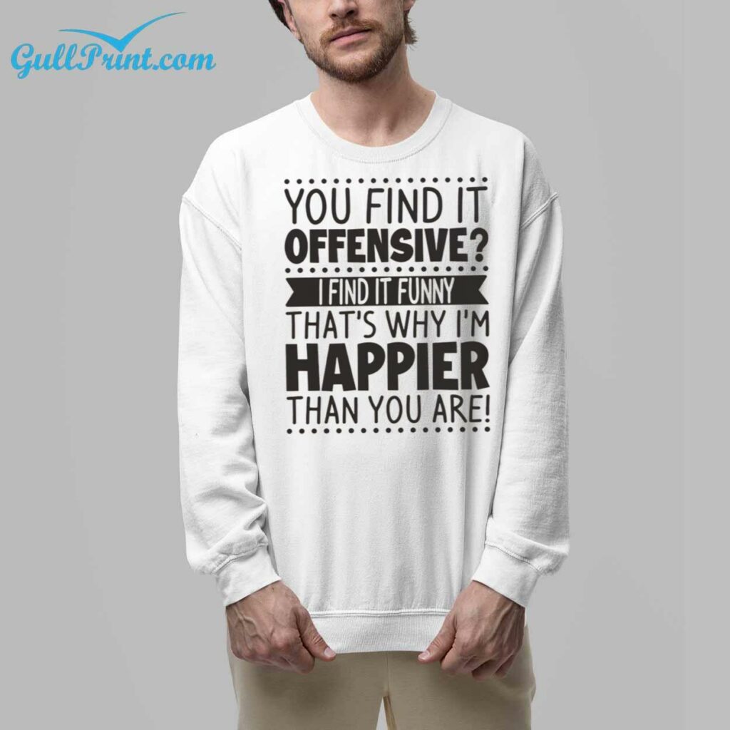 You Find It Offensive I Find It Funny Thats Why Im Happier Than You Are Shirt 9 1