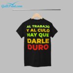 AL TRABAJO Y AL CULO HAY QUE DARLE DURO Shirt