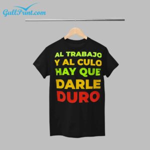 AL TRABAJO Y AL CULO HAY QUE DARLE DURO Shirt 1