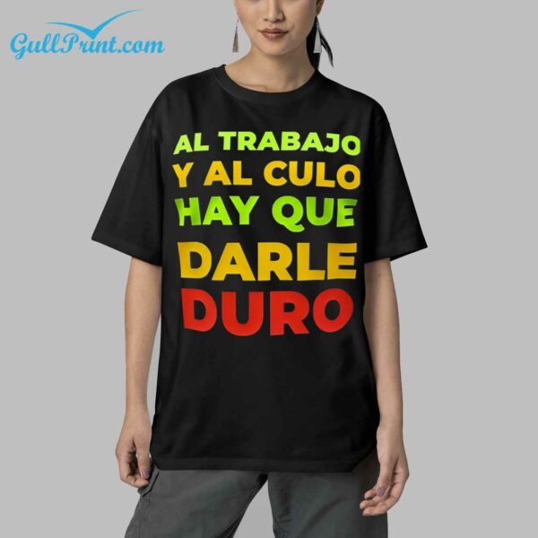 AL TRABAJO Y AL CULO HAY QUE DARLE DURO Shirt 5