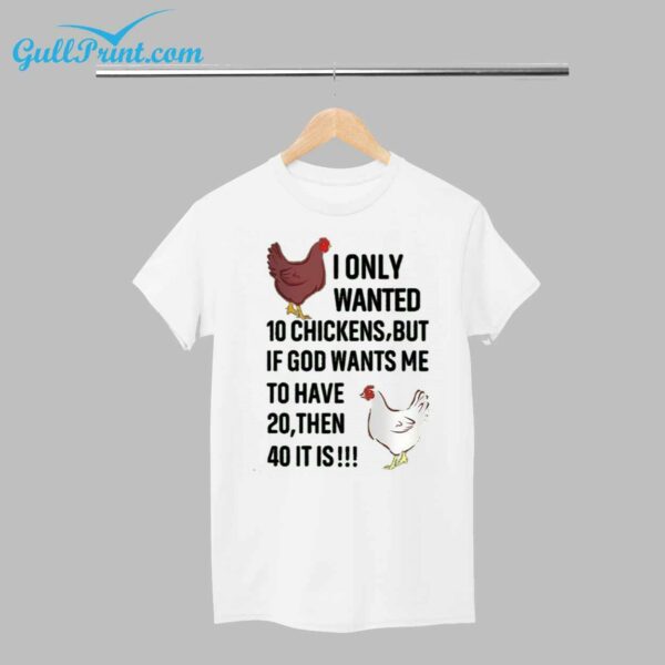 Chicken I Only Wanted 10 Chickens But If God Wants Me To Have 20 Then 40 It Is Shirt 1