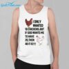 Chicken I Only Wanted 10 Chickens But If God Wants Me To Have 20 Then 40 It Is Shirt 3