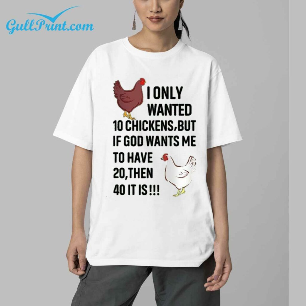 Chicken I Only Wanted 10 Chickens But If God Wants Me To Have 20 Then 40 It Is Shirt 5