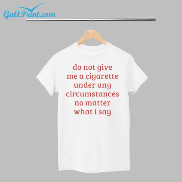 Do Not Give Me A Cigarette Under Any Circumstances No Matter What I Say Shirt 1