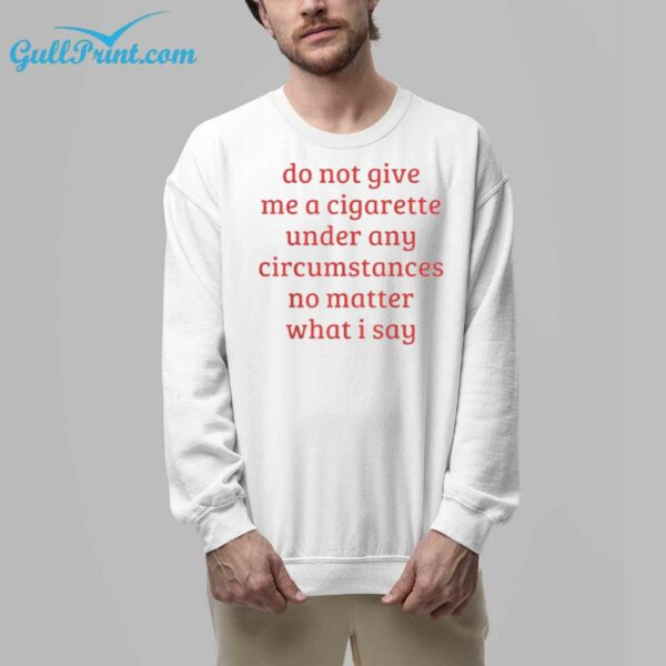 Do Not Give Me A Cigarette Under Any Circumstances No Matter What I Say Shirt 6