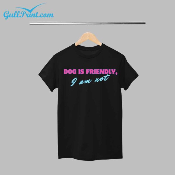 Dog Is Friendly I Am Not Shirt 1